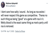 Radiance #playmbtl @CorruptRadiant ... I dont care how salty i sound. As long as roa exists i will never respect this game as competitive. Theres no such thing as being "good" at a game with roa in it. Melty blood is the exact same thing as mario party until roa is removed. 12:47 PM · Apr 17, 2022 · Twitter for iPhone