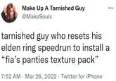 Make Up A Tarnished Guy @MakeSouls tarnished guy who resets his elden ring speedrun to install a "fia's panties texture pack" 7:52 AM · Mar 26, 2022 · Twitter for iPhone