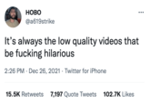 НОВО @a619strike It's always the low quality videos that be f------ hilarious 2:26 PM · Dec 26, 2021 · Twitter for iPhone 15.5K Retweets 7,197 Quote Tweets 102.7K Likes