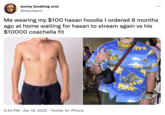 sunny (soaking era) @reputasun Me wearing my $100 hasan hoodie I ordered 6 months ago at home waiting for hasan to stream again vs his $10000 coachella fit 代OM GU 9:53 PM · Apr 18, 2022 · Twitter for iPhone