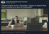 Hasanabi Productions (fan channel) @HasanabiProd "Kinda f----- up for "Socialist" Hasan to spend that much money on a shirt at Coachella" 11:19 PM · Apr 18, 2022 · Twitter for iPhone