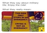 What they say about military life: Enjoy the ride! What they really mean: THIS RIDE ONLY STOPS IN AN EMERGENCY. CRYING IS NOT AN EMERGENCY