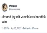 shaegaze @marshpeas almond joy clit vs snickers bar d--- vein 11:33 PM · Apr 16, 2022 · Twitter for iPhone