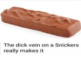 The d--- vein on a Snickers really makes it