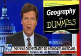 The fun and eery way to find out where in the world you are Geography FOR DUMMIES ER CARLS FOX NEWS THIS WAS ORCHESTRATED TO INTIMIDATE AMERICANS II TUCKER CARLSON TONIGHT II 7:12 CT