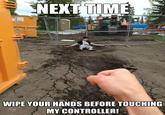 NEXT TIME 209 SRADALE WIPE YOUR HANDS BEFORE TOUCHING MY CONTROLLER!