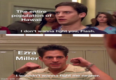 The entire population of Hawaii I don't wanna fight you, Flash. Ezra Miller I wouldn't wanna fight me neither. made with mematic
