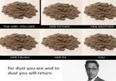 THE GIRL YOU LIKE HER FATHER HER BROTHER HER CRUSH HER EX YOU for dust you are and to dust you will return