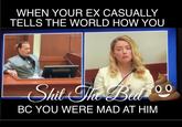 WHEN YOUR EX CASUALLY TELLS THE WORLD HOW YOU Batty Lau S--- he Bea 0 BC YOU WERE MAD AT HIM