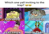 Which one yall inviting to the trap? e XANSBOB MIDWARD PERCTRICK MR TABS