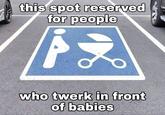 this spot reserved for people who twerk in front of babies