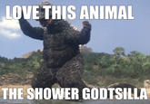 LOVE THIS ANIMAL THE SHOWER GÓDTSILLA