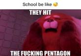 School be like THEY HIT THE F------ PENTAGON