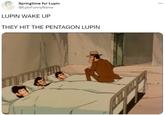 Springtime for Lupin @EpicFunnyName ... LUPIN WAKE UP THEY HIT THE PENTAGON LUPIN THP CALLD ALD FAW