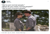 keewa ... @keewa "We're just normal people." "What do you mean normal people?" "We're just innocent people" 4:00 AM · Apr 21, 2022 · Twitter Web App