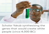 Scholar Yakub synthesising the genes that would create white people (circa 4,000 BC)
