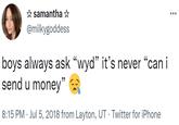 * samantha ☆ @milkygoddess boys always ask "wyd" it's never “can i send u money" 8:15 PM · Jul 5, 2018 from Layton, UT · Twitter for iPhone