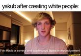 yakub after creating white people: I've made a severe and continuous lapse in my judgement ifunny.co