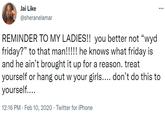 Jai Like @sheranelamar REMINDER TO MY LADIES!! you better not "wyd friday?" to that man!!!! he knows what friday is and he ain't brought it up for a reason. treat yourself or hang out w your girls.... don't do this to yourself.... 12:16 PM · Feb 10, 2020 · Twitter for iPhone