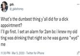 gab. @_gabshoney ... What's the dumbest thing y'all did for a d--- appointment? l'll go first. I set an alarm for 2am bc i knew my old ting was drinking that night so he was gunna "wyd" me 11:30 PM · Mar 5, 2020 · Twitter for iPhone .....