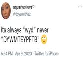 aquarius luva♡ @toyawithaz its always "wyd" never " DYWMΕΥPFTB " 5:54 PM · Apr 9, 2020 · Twitter for iPhone