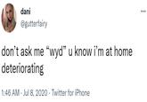 dani @gutterfairy don't ask me "wyd" u know i'm at home deteriorating 1:46 AM · Jul 8, 2020 · Twitter for iPhone