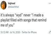 bighead @bleachthot it's always "wyd" never "i made a playlist filled with songs that remind me of you" 10:12 AM · Jul 14, 2020 · Twitter for iPhone 0.... ...