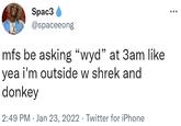 Spac3 @spaceeong mfs be asking "wyd" at 3am like yea i'm outside w shrek and donkey 2:49 PM · Jan 23, 2022 · Twitter for iPhone
