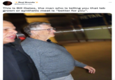 Real Brenda @RealBrenda_ This is Bill Gates, the man who is telling you that lab grown or synthetic meat is "better for you". RETAIL