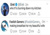 Eret @Eret · 2m who tf is burning down my kitchen 4,023 L1 56.5K 98.2K 1, Foolish Gamers @FoolishGamers_ 3m making breakfast for my beautiful wife 3,524 L1 15.4K 61K