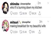 shinobu @insectpillar ·2m who tf is burning down my kitchen Q 4,023 LI 56.5K 98.2K 1, mitsuri @lovepillar 3m making breakfast for my beautiful wife O 3,524 17 15.4K 61K