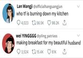 Lan Wangji @officialhanguangjun who tf is burning down my kitchen 9 4,023 L 56.5K 98.2K 1, wei YINGGGG @yiling_patriass making breakfast for my beautiful husband 9 3,524 LI 15.4K 61K >