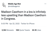 Middle Age Riot @middleageriot .. Madison Cawthorn in a bra is infinitely less upsetting than Madison Cawthorn in Congress. 9:00 PM · Apr 22, 2022 · Twitter for iPhone 3,164 Retweets 106 Quote Tweets 24.1K Likes