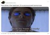 @dcvilsadvocate me when the batman 2 is announced tomorrow I think my mask of sanity is about to slip. 10:18 PM · Apr 25, 2022 · Twitter for iPhone
