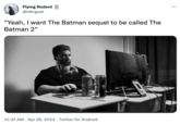 Flying Rodent E @tdkrgoat ... "Yeah, I want The Batman sequel to be called The Batman 2" 10:37 AM · Apr 26, 2022 · Twitter for Android