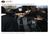 jay e e @jayjjalen i hope martinez returns in the batman 2 9:52 AM · Apr 26, 2022 · Twitter for iPhone