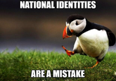 NATIONAL IDENTITIES ARE A MISTAKE