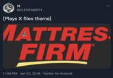 11 @ELEVENSIXTY [Plays X files theme] MATTRES FIRM 11:59 PM · Jan 23, 2018 · Twitter for Android