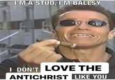 I'M A STUD, I'M BALLSY I DON'T LOVE THE ANTICHRIST LIKE YOU 329