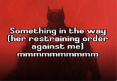 Something in the way (her restraining order against me] mmmmmmmmmm