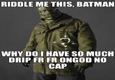 RIDDLE ME THIS, BATMAN WHY DO I HAVE SO MUCH DRIP FR FR ONGOD NO CAP 4.
