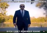 DOCTORS BE LIKE: SORRY YOU HAVE DEMENTIA BITCH I DON'T REMEMBER ASKING