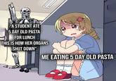 "A STUDENT ATE 5 DAY OLD PASTA FOR LUNCH THIS IS HOW HER ORGANS SHUT DOWN" ME EATING 5 DAY OLD PASTA