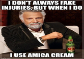I DON'T ALWAYS FAKE INJURIES, BUT WHEN I DO Dank I USE AMICA CREAM imgflip.com GA