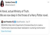 Candace Owens @RealCandaceO A literal, actual Ministry of Truth. We are now deep in the throes of a Harry Potter novel. Jack Posobiec @JackPosobiec - Apr 27 BREAKING: Biden Admin Department of Homeland Security to create a 'Disinformation Governance Board' dedicated to 'countering misinformation' Show this thread