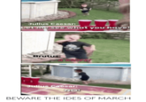 Julius Caesar: Let me see what you have! Brutus: A KNIFE! Julius Caesar: NO! BEWARE THE IDES OF MARCH
