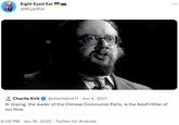 Eight Eyed Eel @8EyedEel Charlie Kirk @charliekirk11 - Jun 4, 2021 . Xi Jinping, the leader of the Chinese Communist Party, is the Adolf Hitler of our time. 6:09 PM Jan 16, 2022. Twitter for Android :