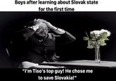 Boys after learning about Slovak state for the first time "I'm Tiso's top guy! He chose me to save Slovakia!"