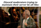 Discord moderators trying to maintain their server be all like: