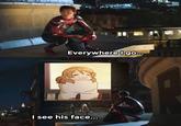 Everywhere I go.. I see his face...
